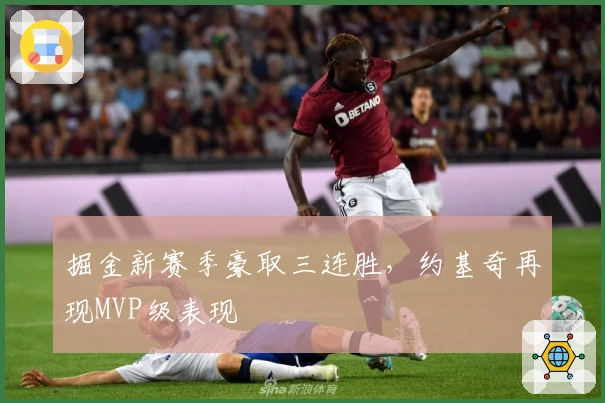 掘金新赛季豪取三连胜,约基奇再现MVP级表现