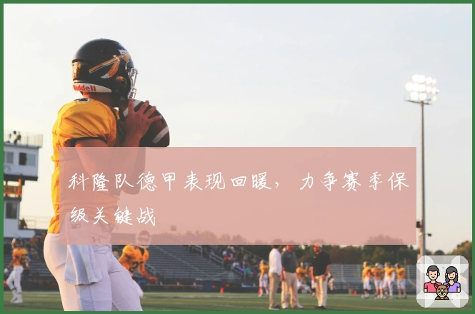 科隆队德甲表现回暖,力争赛季保级关键战