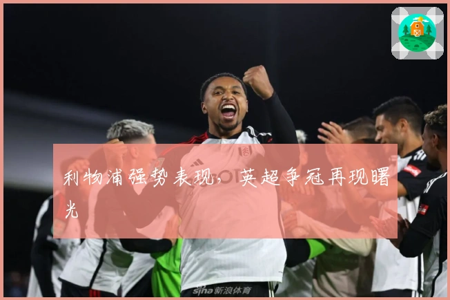 利物浦强势表现，英超争冠再现曙光