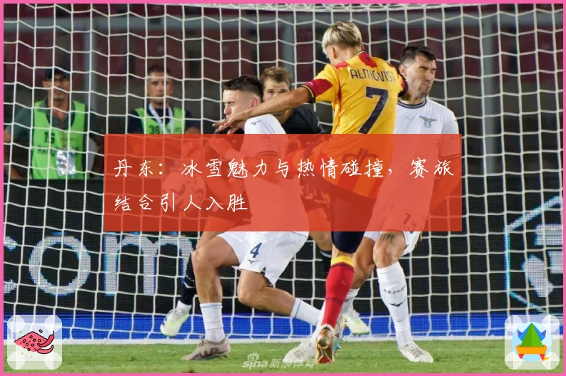 丹东：冰雪魅力与热情碰撞，赛旅结合引人入胜