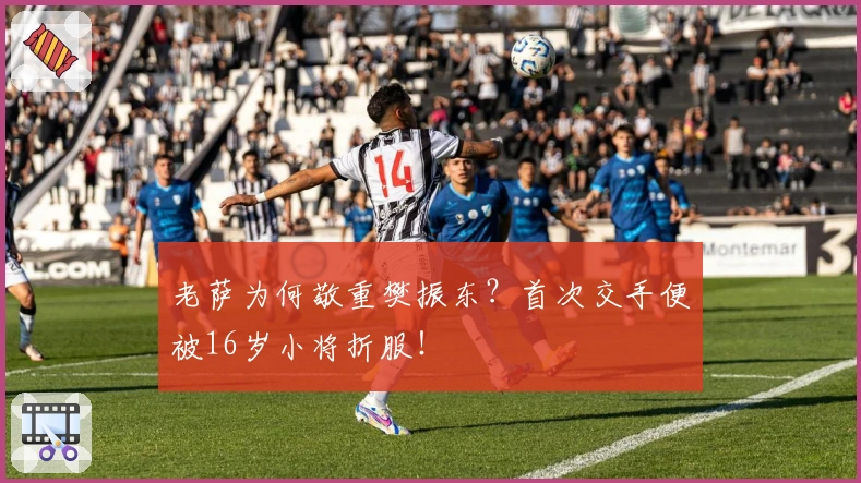 老萨为何敬重樊振东？首次交手便被16岁小将折服！