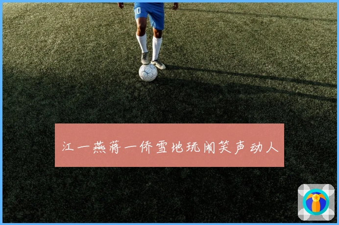 江一燕蒋一侨雪地玩闹笑声动人