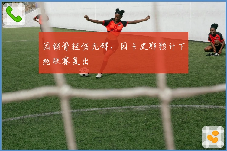 因锁骨轻伤无碍，因卡皮耶预计下轮联赛复出