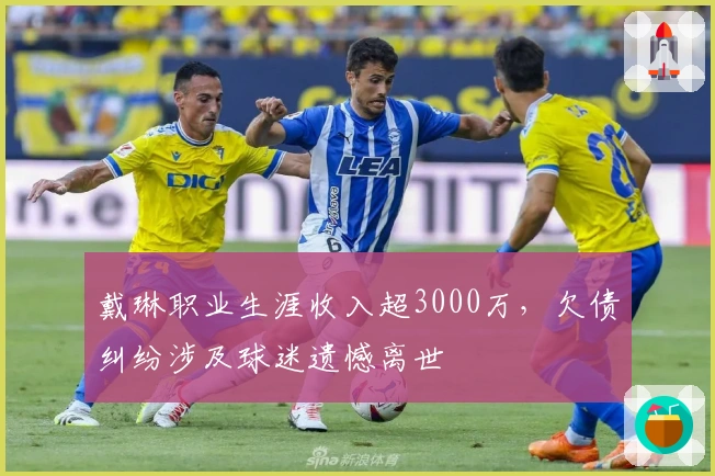 戴琳职业生涯收入超3000万，欠债纠纷涉及球迷遗憾离世