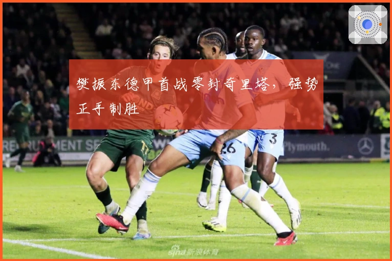 樊振东德甲首战零封奇里塔，强势正手制胜