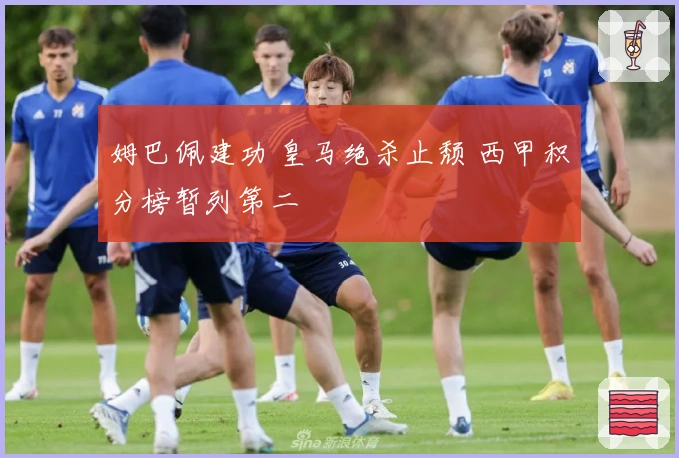 姆巴佩建功 皇马绝杀止颓 西甲积分榜暂列第二