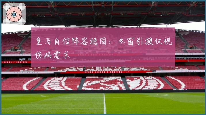 皇马自信阵容稳固，冬窗引援仅视伤病需求