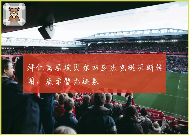 拜仁高层埃贝尔回应杰克逊买断传闻，表示暂无迹象