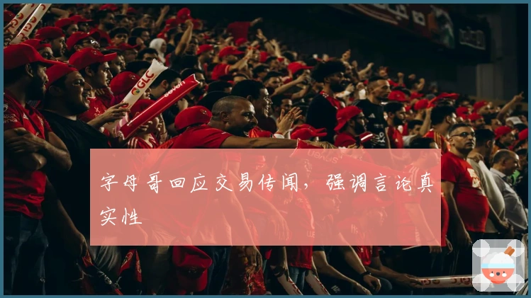 字母哥回应交易传闻，强调言论真实性